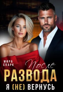 «После развода. Я (не) вернусь» Мира Спарк читать онлайн полностью книгу